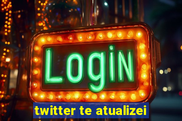 twitter te atualizei